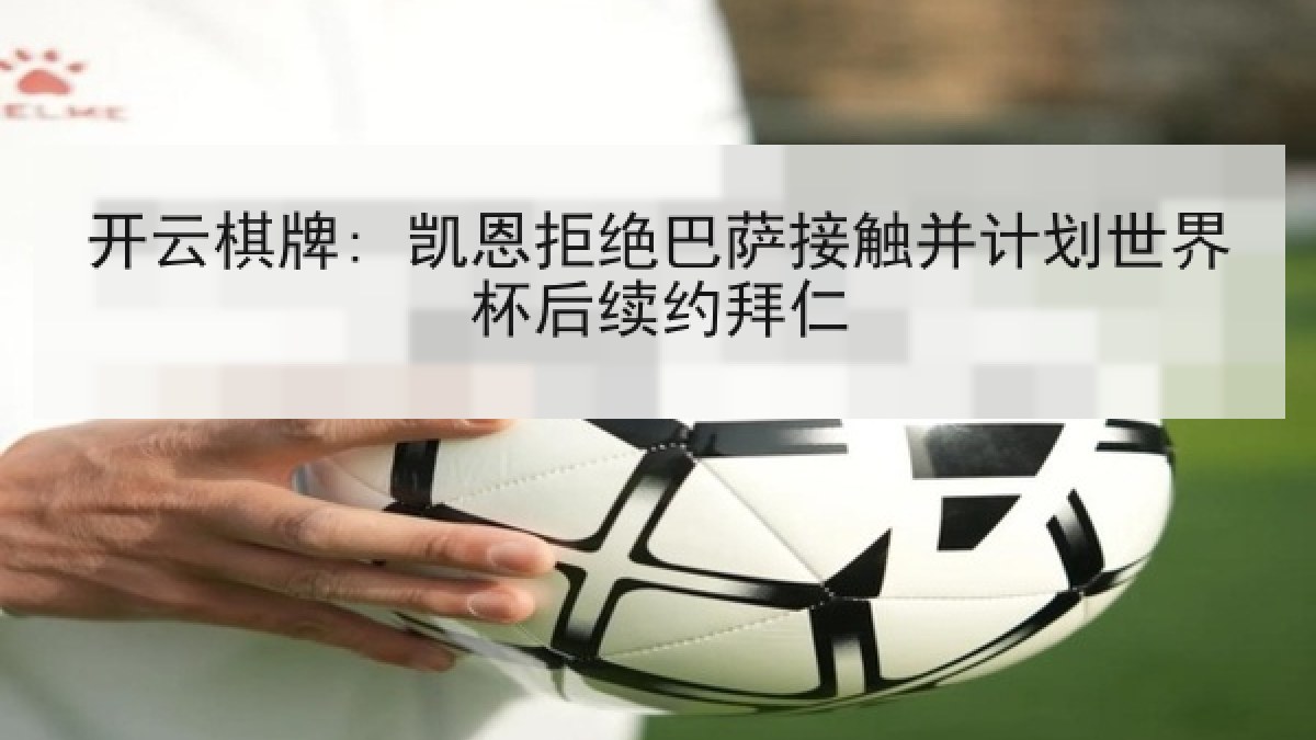 开云棋牌: 凯恩拒绝巴萨接触并计划世界杯后续约拜仁