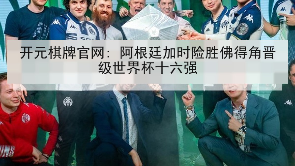 开元棋牌官网: 阿根廷加时险胜佛得角晋级世界杯十六强
