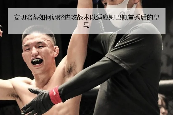 安切洛蒂如何调整进攻战术以适应姆巴佩首秀后的皇马