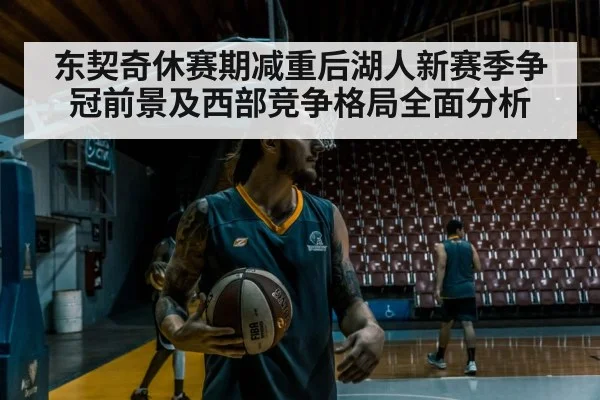 东契奇休赛期减重后湖人新赛季争冠前景及西部竞争格局全面分析